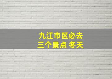 九江市区必去三个景点 冬天